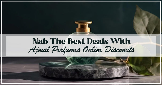 Nab The Best Deals With  Ajmal Perfumes’ Online Discounts