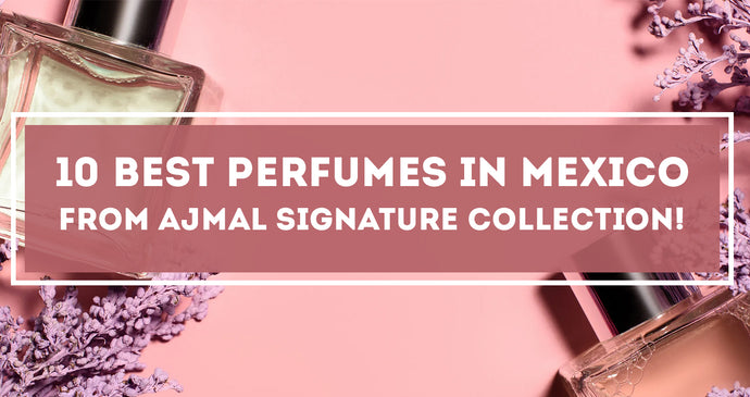 10 Best Perfumes in Mexico from Ajmal Signature Collection!