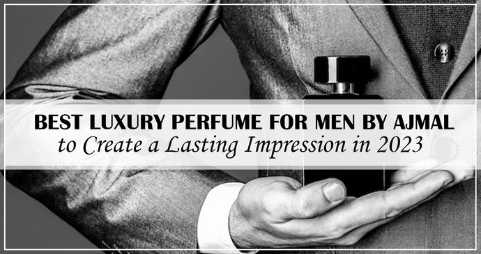 Best Luxury Perfume for Men by Ajmal to Create a Lasting Impression in 2023!