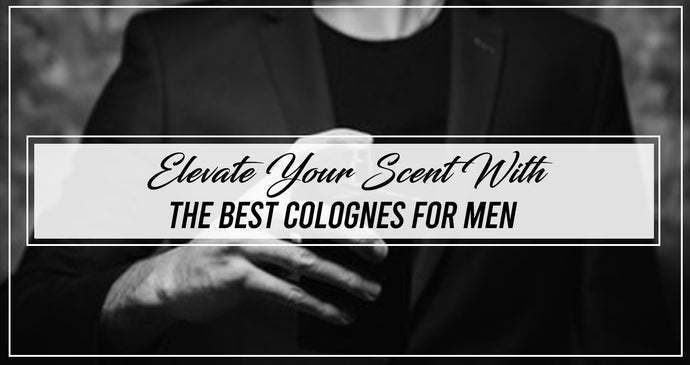 Elevate Your Scent With The Best Colognes for Men