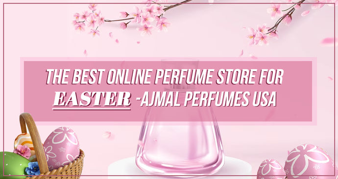 The Best Online Perfume Store for Easter - Ajmal Perfumes USA!