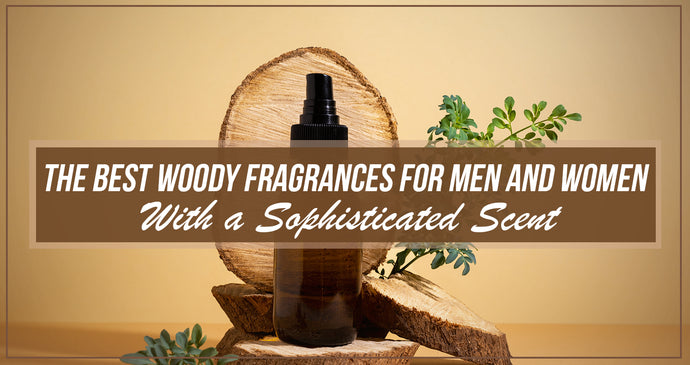 The Best Woody Fragrances for Men and Women With a Sophisticated Scent!
