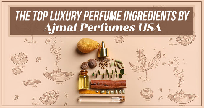 The Top luxury perfume ingredients by Ajmal Perfumes USA.